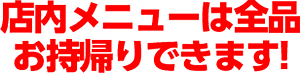 店内メニューは全品お持帰りできます！